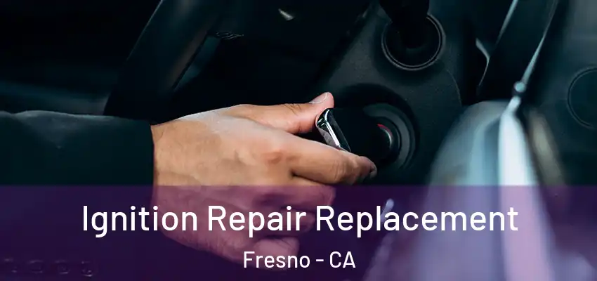  Ignition Repair Replacement Fresno - CA